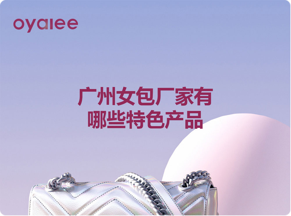 广州女包厂家有哪些特色产品