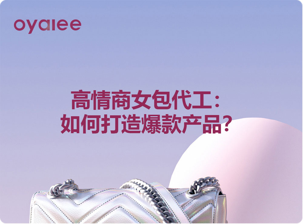 高情商女包代工：如何打造爆款产品？