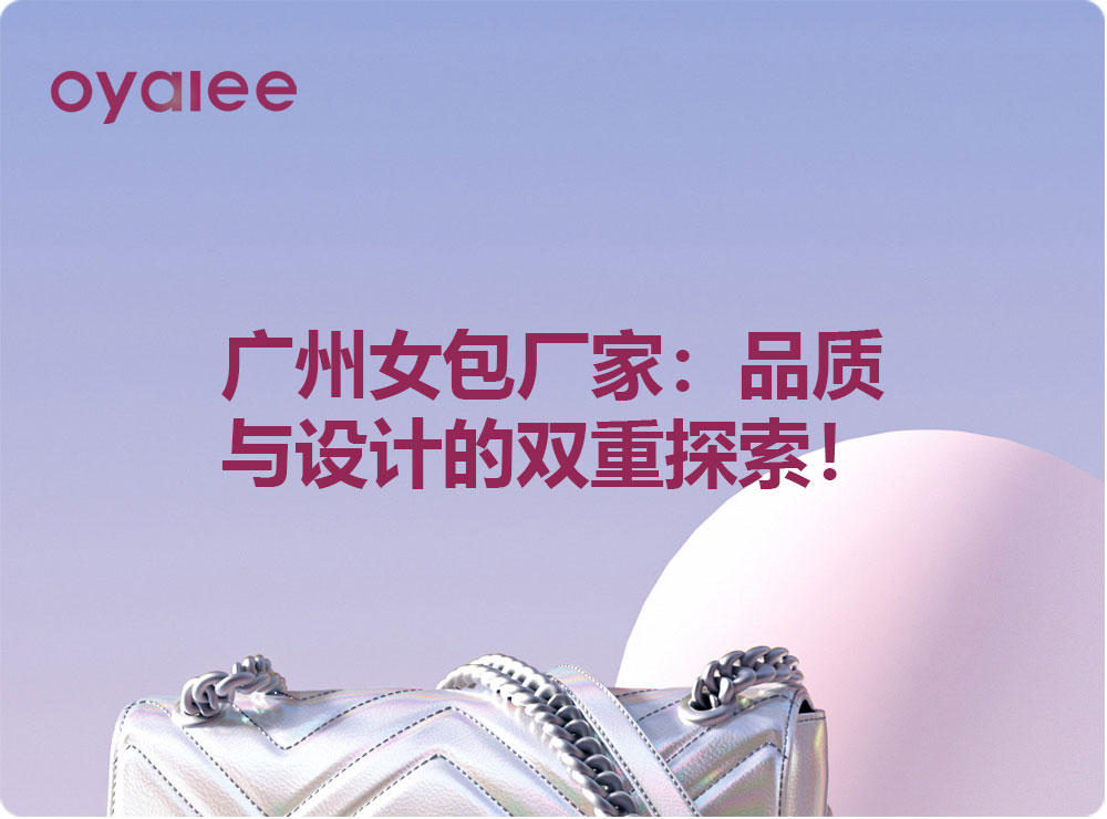 广州女包厂家：品质与设计的双重探索！