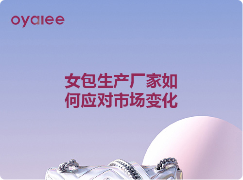 女包生产厂家如何应对市场变化