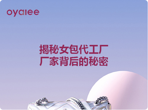 揭秘女包代工厂厂家背后的秘密